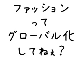 ファッションってグローバル化してねぇ？|コミュニケーション