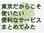 東京だからこそ使いたい便利なサービス|まとめ